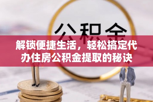 农安解锁便捷生活，轻松搞定代办住房公积金提取的秘诀