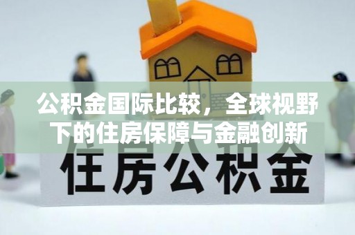 农安公积金国际比较，全球视野下的住房保障与金融创新