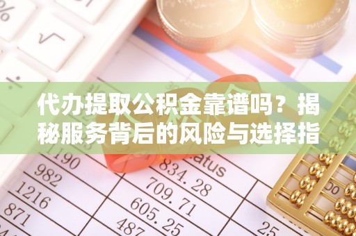 农安代办提取公积金靠谱吗？揭秘服务背后的风险与选择指南