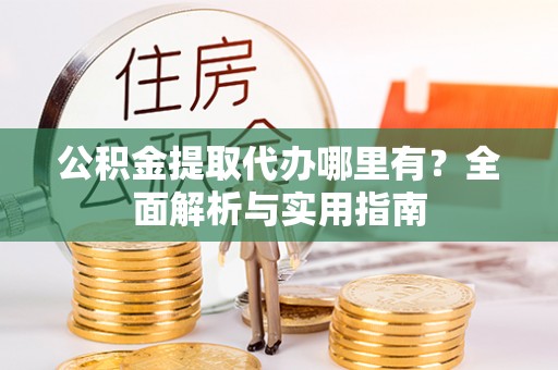 农安公积金提取代办哪里有？全面解析与实用指南
