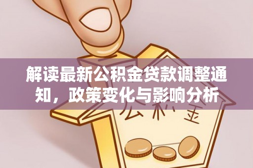 农安解读最新公积金贷款调整通知，政策变化与影响分析