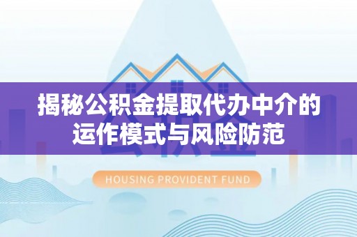 农安揭秘公积金提取代办中介的运作模式与风险防范