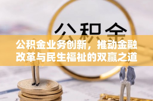 农安公积金业务创新，推动金融改革与民生福祉的双赢之道