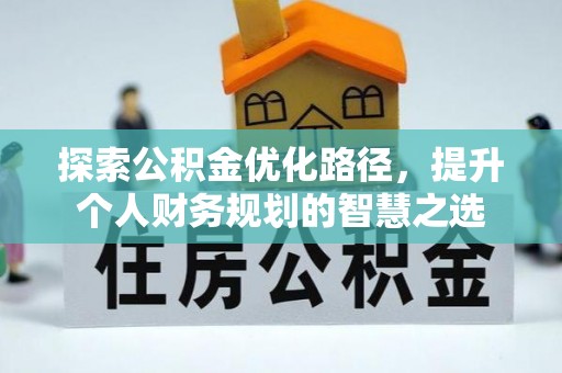 农安探索公积金优化路径，提升个人财务规划的智慧之选