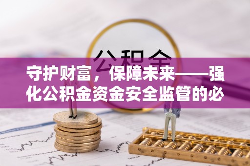 农安守护财富，保障未来——强化公积金资金安全监管的必要性