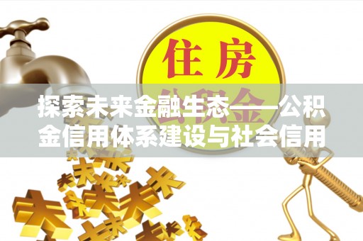 农安探索未来金融生态——公积金信用体系建设与社会信用体系的深度融合