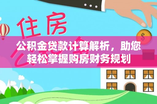 农安公积金贷款计算解析，助您轻松掌握购房财务规划