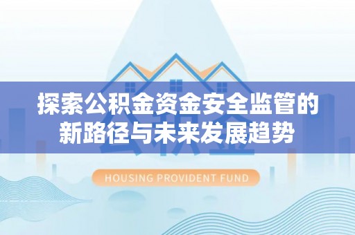 农安探索公积金资金安全监管的新路径与未来发展趋势