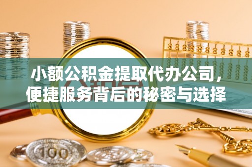 农安小额公积金提取代办公司，便捷服务背后的秘密与选择指南