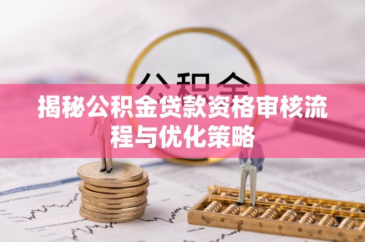 农安揭秘公积金贷款资格审核流程与优化策略