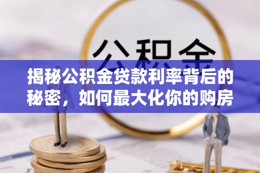 农安揭秘公积金贷款利率背后的秘密，如何最大化你的购房优势