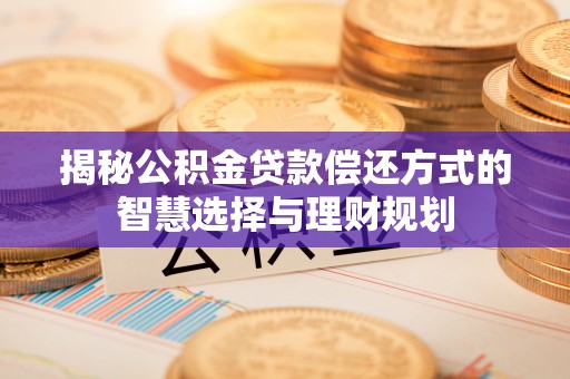 农安揭秘公积金贷款偿还方式的智慧选择与理财规划
