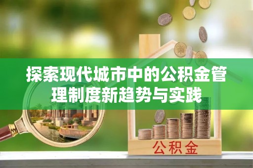 农安探索现代城市中的公积金管理制度新趋势与实践