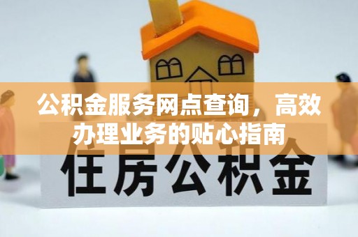 农安公积金服务网点查询，高效办理业务的贴心指南