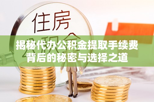 农安揭秘代办公积金提取手续费背后的秘密与选择之道