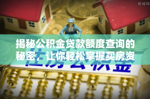 农安揭秘公积金贷款额度查询的秘密，让你轻松掌握买房资金规划