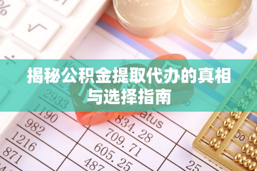 农安揭秘公积金提取代办的真相与选择指南
