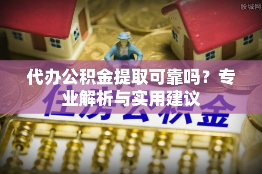农安代办公积金提取可靠吗？专业解析与实用建议