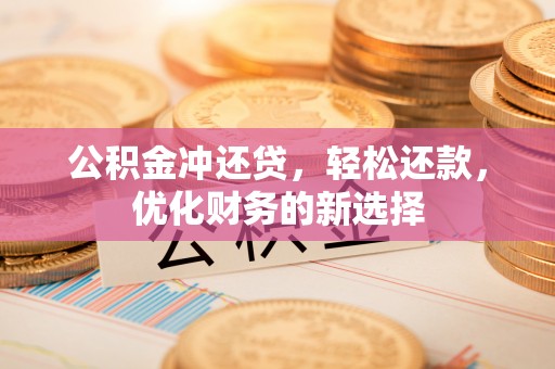 农安公积金冲还贷，轻松还款，优化财务的新选择