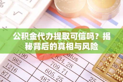 农安公积金代办提取可信吗？揭秘背后的真相与风险