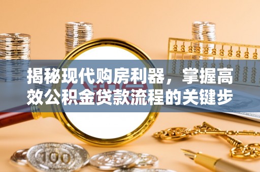 农安揭秘现代购房利器，掌握高效公积金贷款流程的关键步骤