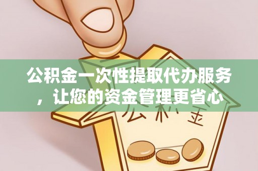 农安公积金一次性提取代办服务，让您的资金管理更省心