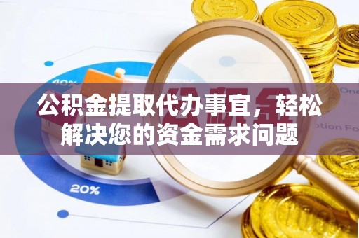 农安公积金提取代办事宜，轻松解决您的资金需求问题