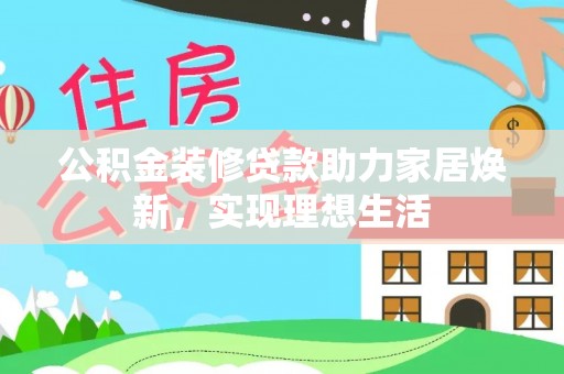 农安公积金装修贷款助力家居焕新，实现理想生活