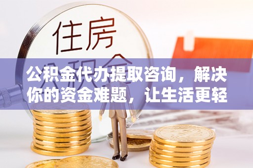 农安公积金代办提取咨询，解决你的资金难题，让生活更轻松