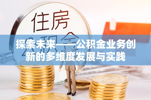农安探索未来——公积金业务创新的多维度发展与实践