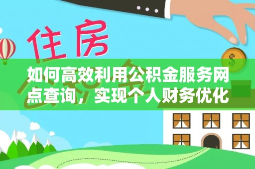 农安如何高效利用公积金服务网点查询，实现个人财务优化