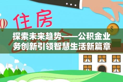 农安探索未来趋势——公积金业务创新引领智慧生活新篇章