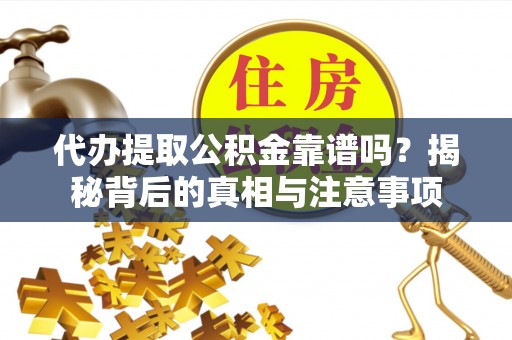 农安代办提取公积金靠谱吗？揭秘背后的真相与注意事项