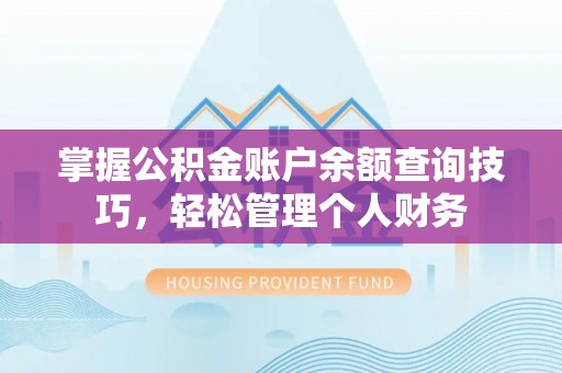 农安掌握公积金账户余额查询技巧，轻松管理个人财务