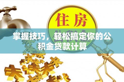 农安掌握技巧，轻松搞定你的公积金贷款计算