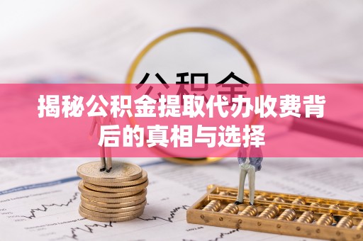 农安揭秘公积金提取代办收费背后的真相与选择