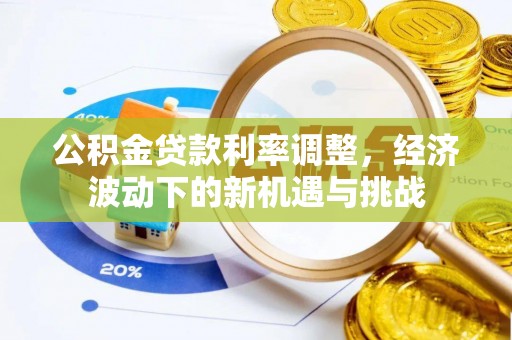 农安公积金贷款利率调整，经济波动下的新机遇与挑战