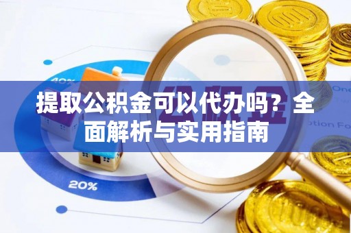 农安提取公积金可以代办吗？全面解析与实用指南