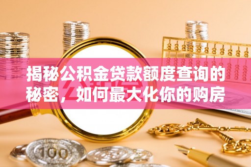 农安揭秘公积金贷款额度查询的秘密，如何最大化你的购房资金？