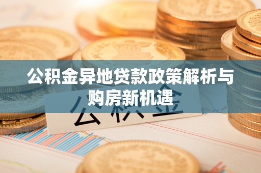 农安公积金异地贷款政策解析与购房新机遇