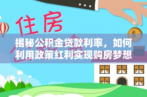 农安揭秘公积金贷款利率，如何利用政策红利实现购房梦想？