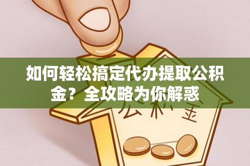 农安如何轻松搞定代办提取公积金？全攻略为你解惑