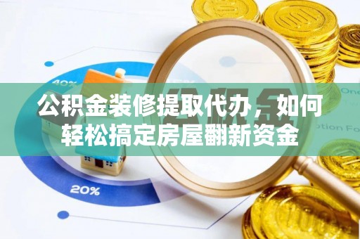 农安公积金装修提取代办，如何轻松搞定房屋翻新资金