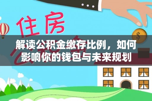 农安解读公积金缴存比例，如何影响你的钱包与未来规划