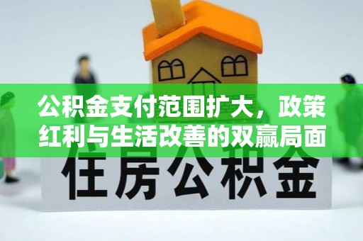 农安公积金支付范围扩大，政策红利与生活改善的双赢局面