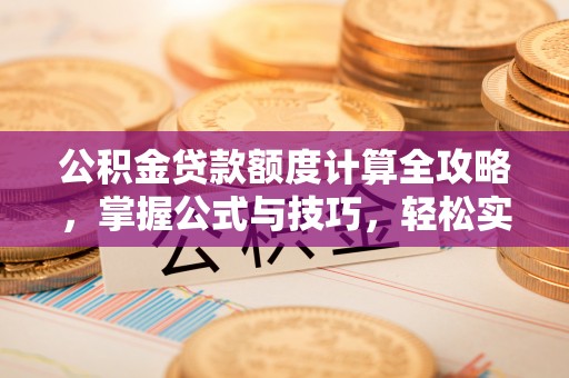 农安公积金贷款额度计算全攻略，掌握公式与技巧，轻松实现购房梦想