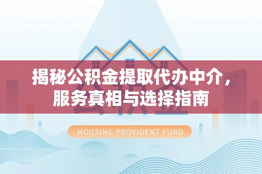 农安揭秘公积金提取代办中介，服务真相与选择指南