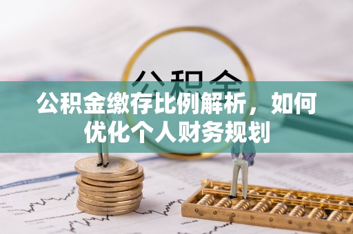 农安公积金缴存比例解析，如何优化个人财务规划
