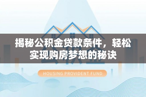 农安揭秘公积金贷款条件，轻松实现购房梦想的秘诀