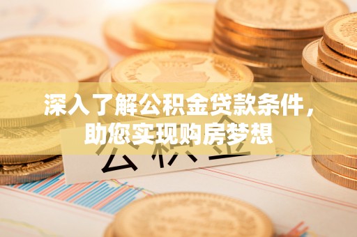 农安深入了解公积金贷款条件，助您实现购房梦想